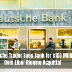 Deutsche Trader Sues Bank for $150 Million Over Libor Rigging Acquittal