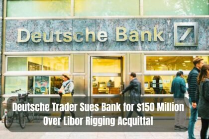 Deutsche Trader Sues Bank for $150 Million Over Libor Rigging Acquittal